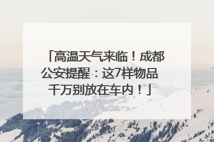 高温天气来临！成都公安提醒：这7样物品千万别放在车内！